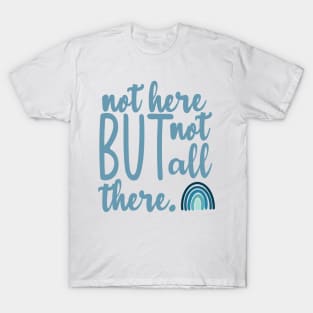 Not Here But Not All There T-Shirt